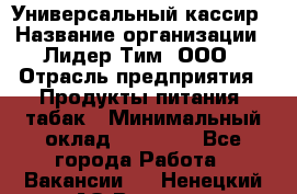 Универсальный кассир › Название организации ­ Лидер Тим, ООО › Отрасль предприятия ­ Продукты питания, табак › Минимальный оклад ­ 20 000 - Все города Работа » Вакансии   . Ненецкий АО,Вижас д.